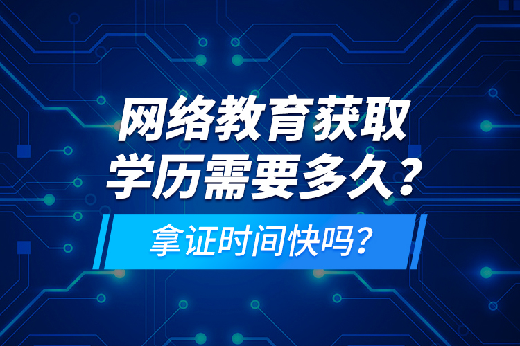 網(wǎng)絡(luò)教育獲取學(xué)歷需要多久？拿證時(shí)間快嗎？