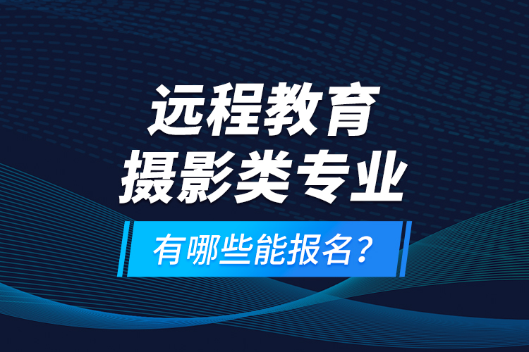 遠程教育攝影類專業(yè)有哪些能報名？