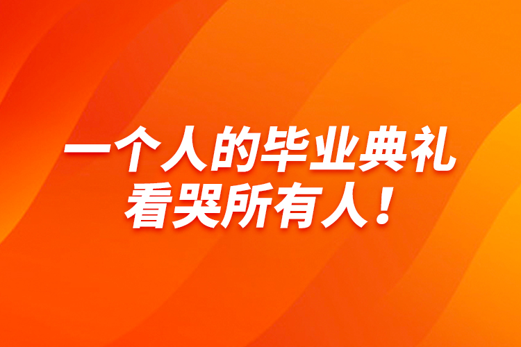 一個(gè)人的畢業(yè)典禮，看哭所有人！