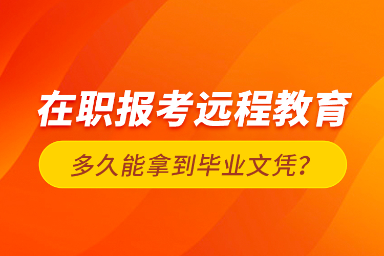 在職報考遠程教育多久能拿到畢業(yè)文憑？