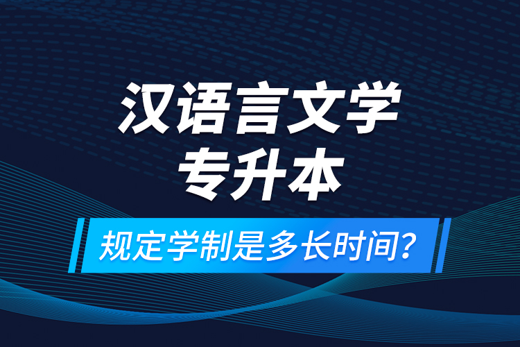 漢語言文學(xué)專升本規(guī)定學(xué)制是多長(zhǎng)時(shí)間？