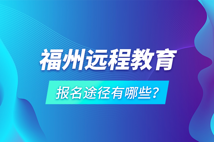 福州遠(yuǎn)程教育報(bào)名途徑有哪些？