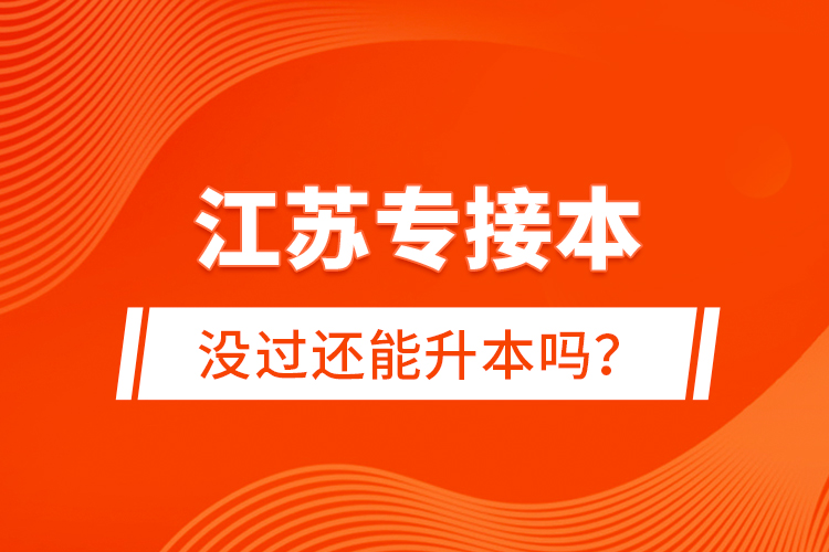 江蘇專接本沒過還能升本嗎？
