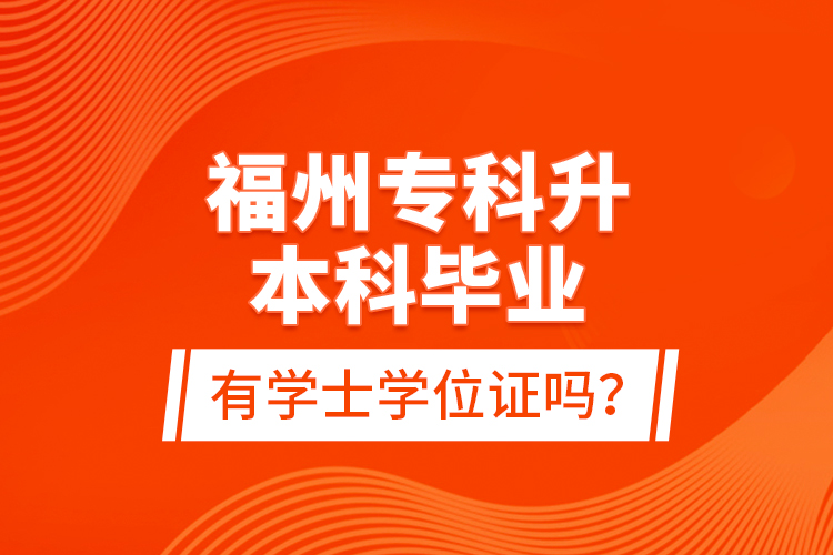 福州專(zhuān)科升本科畢業(yè)有學(xué)士學(xué)位證嗎？