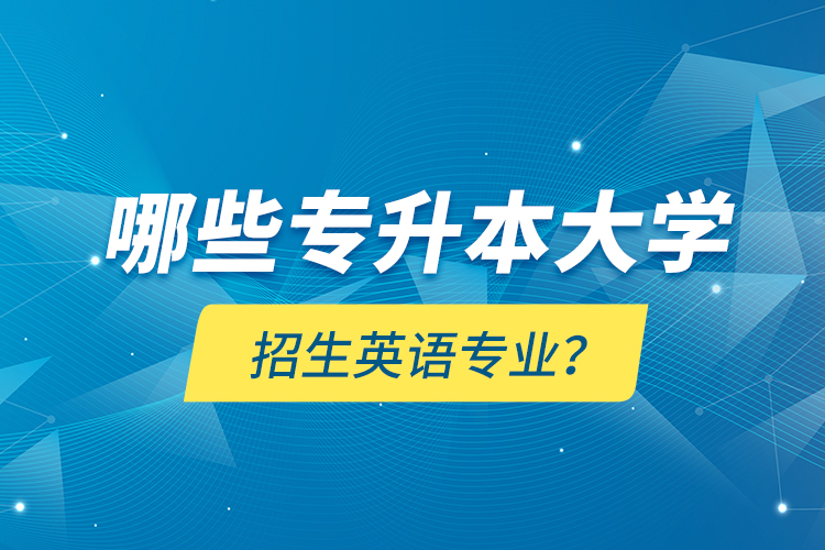 哪些專升本大學(xué)招生英語專業(yè)？