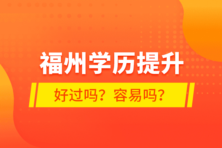 福州學(xué)歷提升好過(guò)嗎？容易嗎？