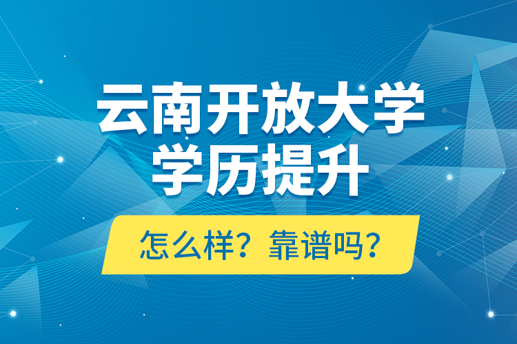 云南開放大學(xué)學(xué)歷提升怎么樣？靠譜嗎？