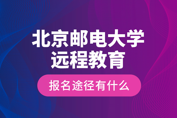 北京郵電大學(xué)遠程教育報名途徑有什么？