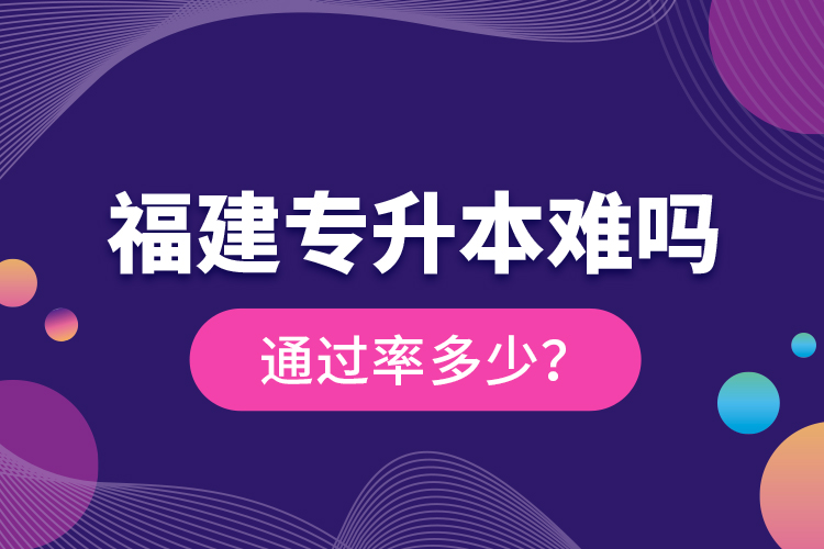 福建專升本難嗎？通過率多少？