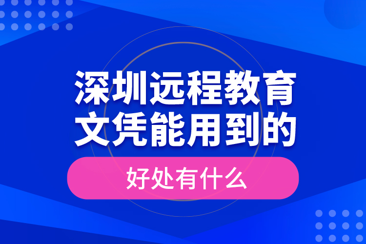 深圳遠(yuǎn)程教育文憑能用到的好處有什么？