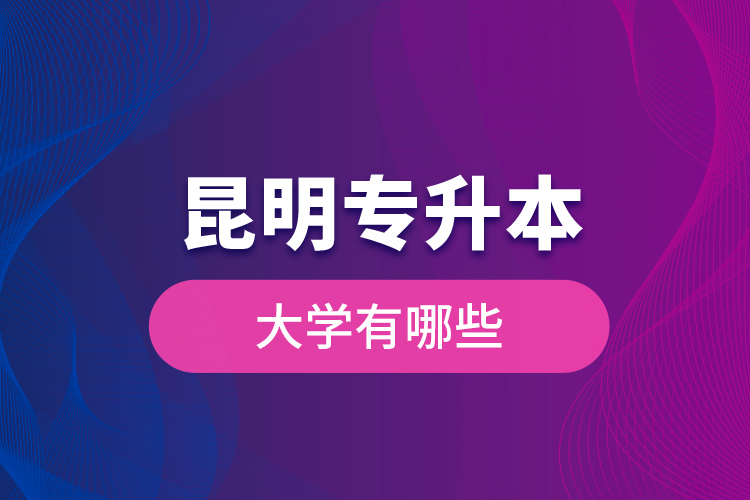 昆明專升本大學(xué)有哪些？
