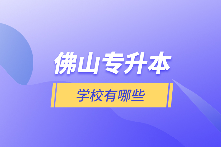 佛山專升本學(xué)校有哪些？