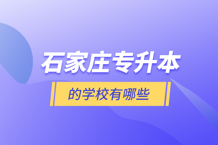 石家莊專升本的學(xué)校有哪些？
