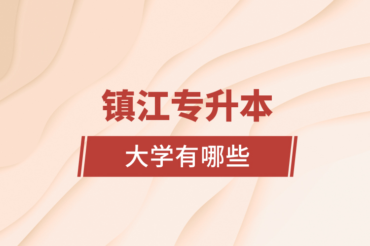 鎮(zhèn)江專升本大學(xué)有哪些？