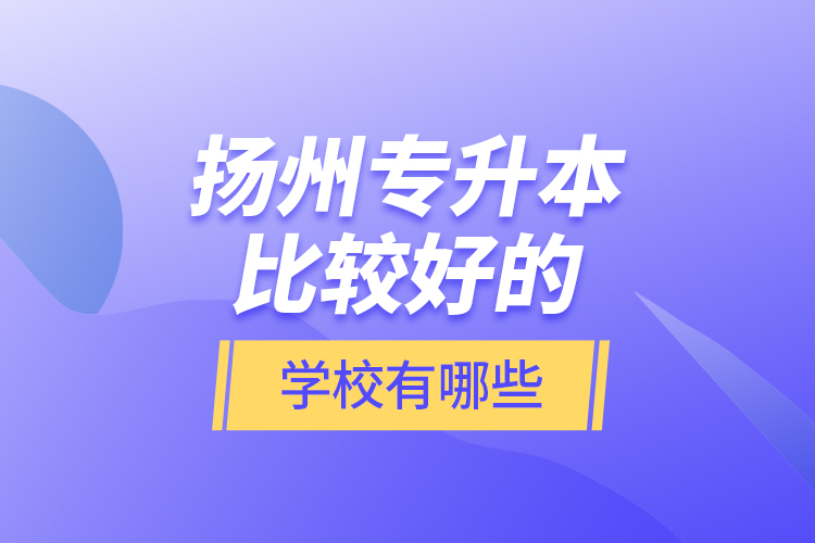 揚(yáng)州專升本比較好的學(xué)校有哪些？