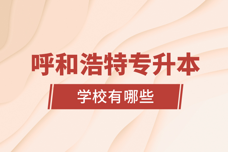 呼和浩特專升本學(xué)校有哪些？