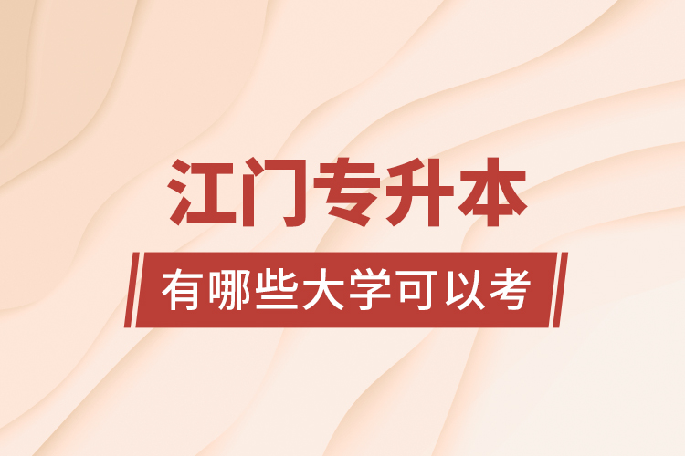江門(mén)專(zhuān)升本有哪些大學(xué)可以考？