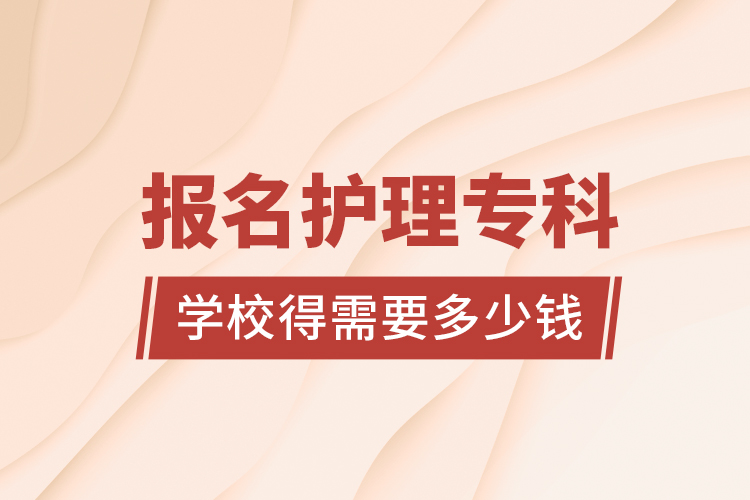 報名護理?？茖W校得需要多少錢