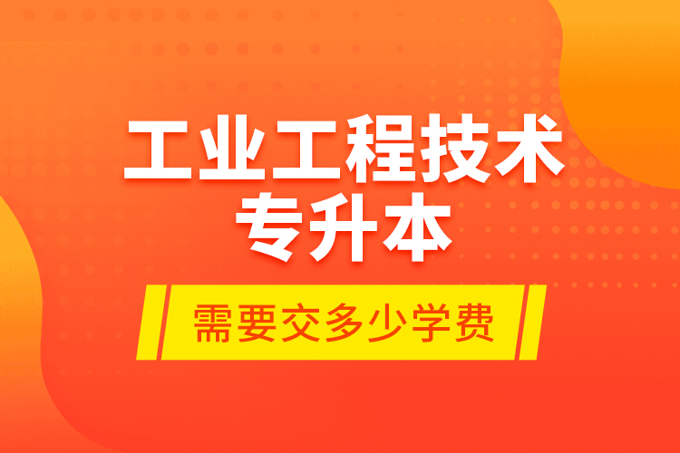工業(yè)工程技術(shù)專升本需要交多少學(xué)費？