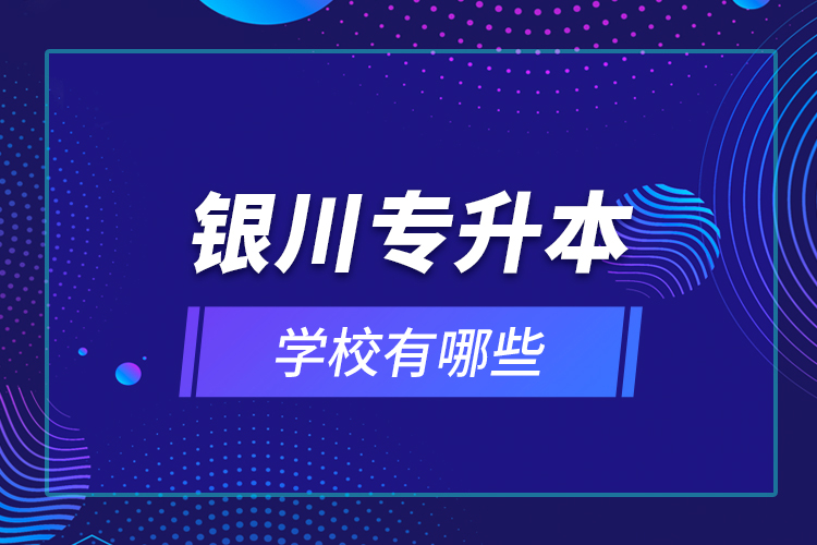 銀川專升本學(xué)校有哪些？