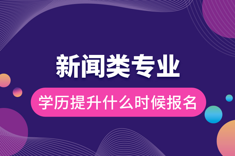 新聞類專業(yè)學歷提升什么時候報名