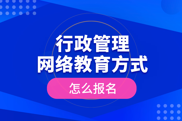 行政管理網(wǎng)絡(luò)教育方式怎么報名？