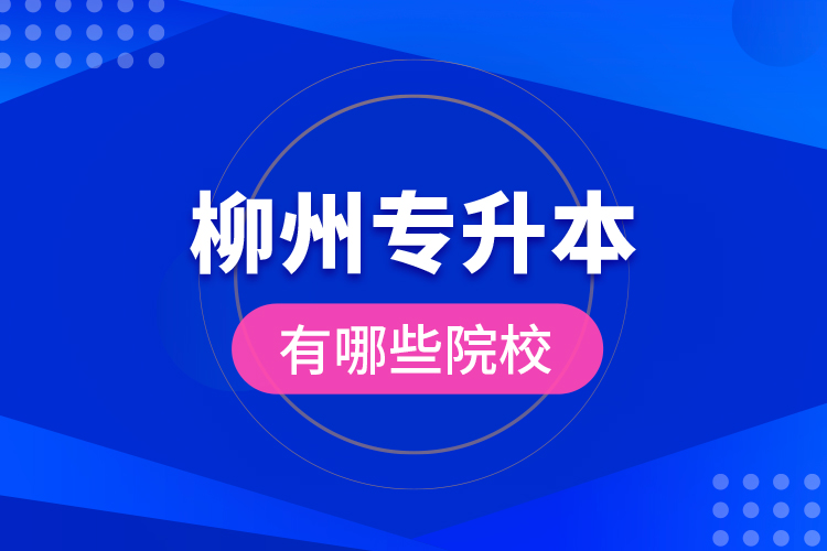 柳州專(zhuān)升本有哪些院校？