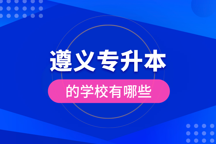 遵義專升本的學(xué)校有哪些？