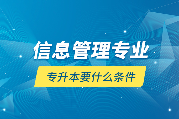 信息管理專業(yè)專升本要什么條件？