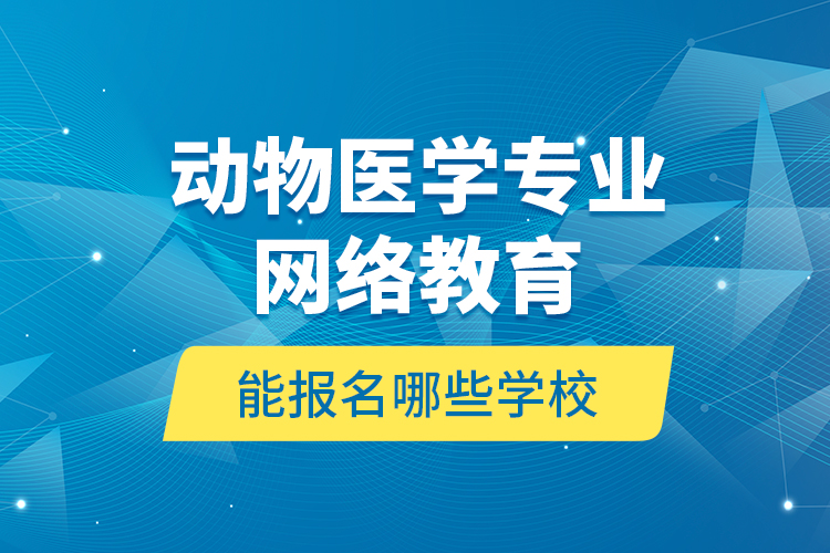 動(dòng)物醫(yī)學(xué)專(zhuān)業(yè)網(wǎng)絡(luò)教育能報(bào)名哪些學(xué)校?