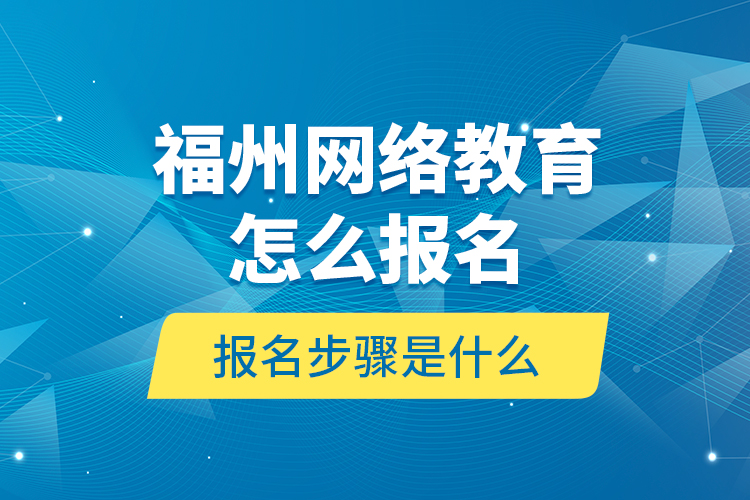 福州網(wǎng)絡教育怎么報名？報名步驟是什么？