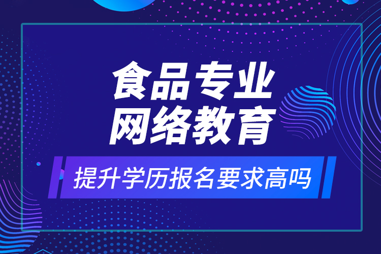 食品專業(yè)網(wǎng)絡(luò)教育提升學(xué)歷報(bào)名要求高嗎？