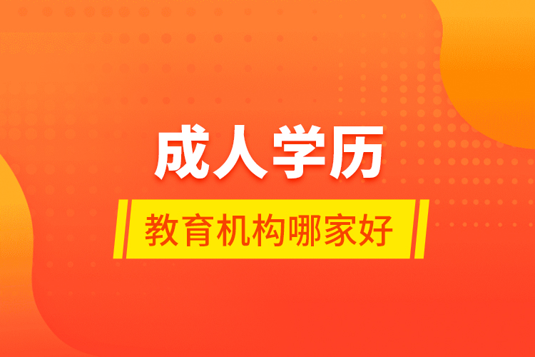 成人學(xué)歷教育機(jī)構(gòu)哪家好？