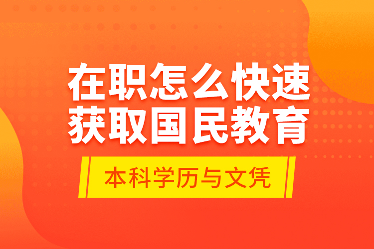在職怎么快速獲取國(guó)民教育本科學(xué)歷與文憑？
