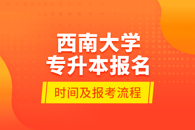 西南大學專升本報名時間及報考流程