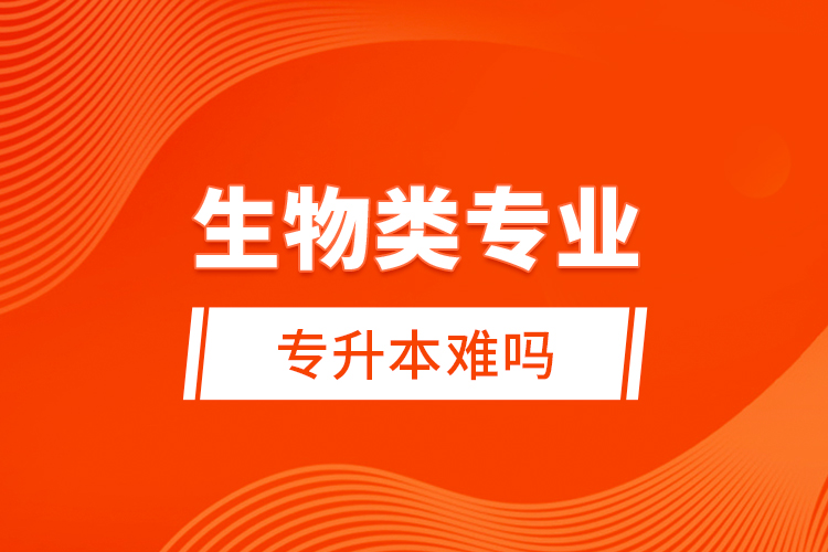 生物類專業(yè)專升本難嗎？