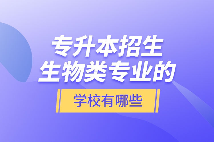 專升本招生生物類專業(yè)的學(xué)校有哪些？