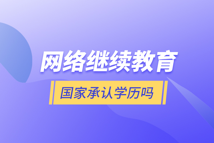 網(wǎng)絡(luò)繼續(xù)教育國(guó)家承認(rèn)學(xué)歷嗎？