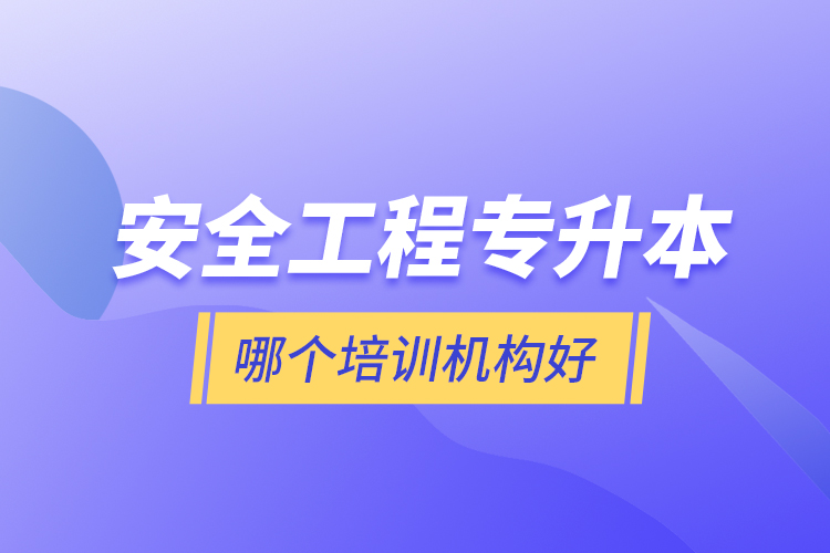 安全工程專升本哪個(gè)培訓(xùn)機(jī)構(gòu)好？