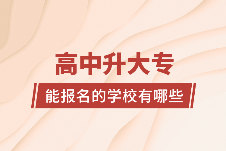 高中升大專能報(bào)名的學(xué)校有哪些？