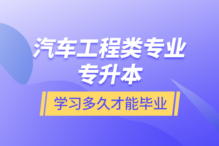 汽車工程類專業(yè)專升本學(xué)習(xí)多久才能畢業(yè)？
