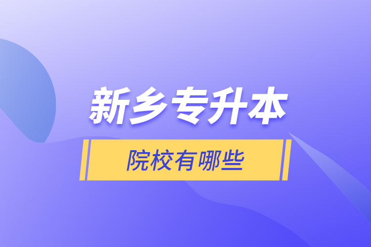 新鄉(xiāng)專升本院校有哪些？