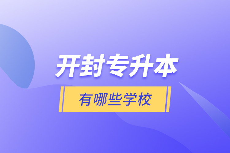 開(kāi)封專升本有哪些學(xué)校？