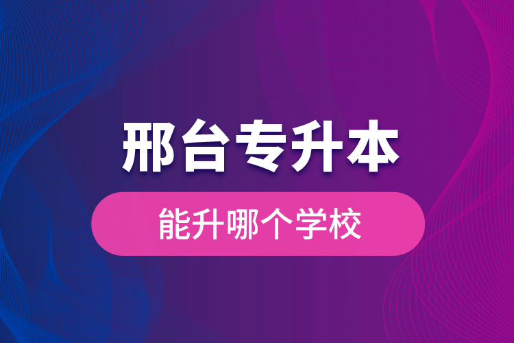 邢臺專升本能升哪個學(xué)校？