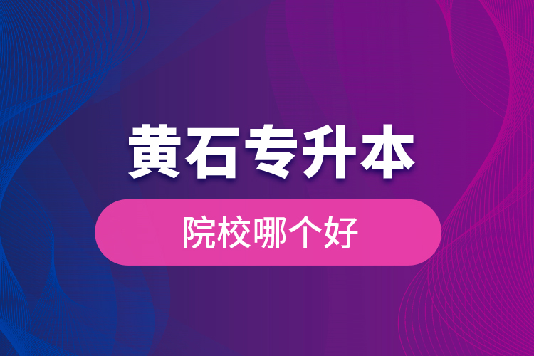 黃石專升本院校哪個好？