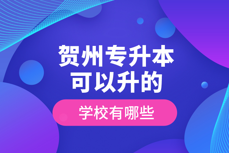 賀州專升本可以升的學(xué)校有哪些？