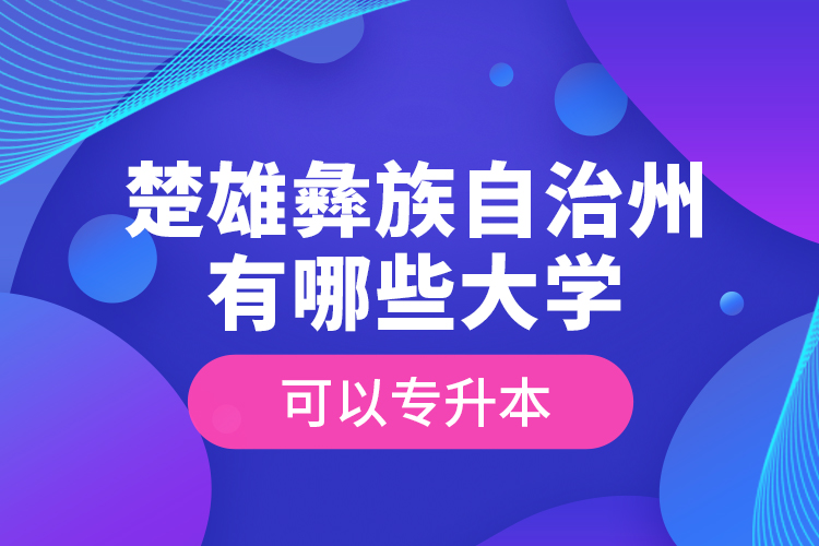 楚雄彝族自治州有哪些大學可以專升本？