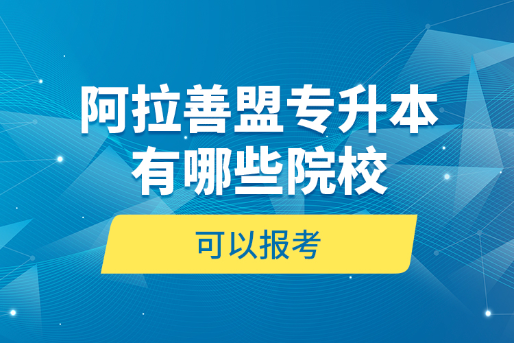 阿拉善盟專升本有哪些院?？梢詧罂?？