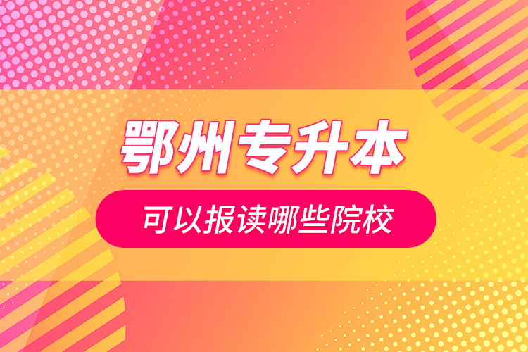 鄂州專升本可以報讀哪些院校？