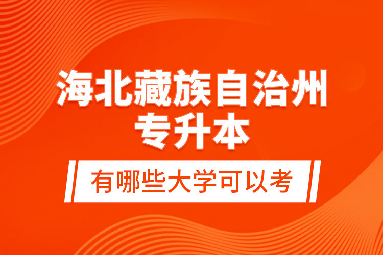 海北藏族自治州專升本有哪些大學(xué)可以考？